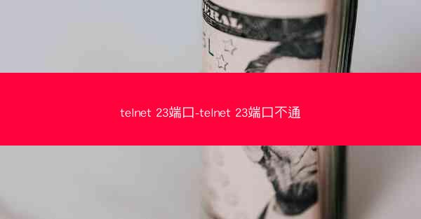 telnet 23端口-telnet 23端口不通