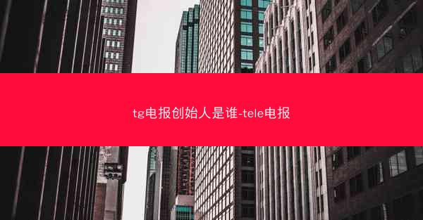 tg电报创始人是谁-tele电报