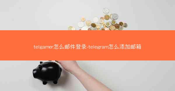 telgamer怎么邮件登录-telegram怎么添加邮箱