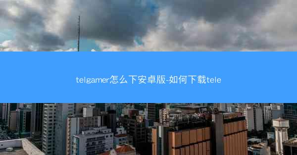 telgamer怎么下安卓版-如何下载tele