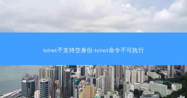telnet不支持空身份-telnet命令不可执行