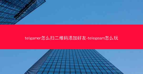 telgamer怎么扫二维码添加好友-telegeam怎么玩