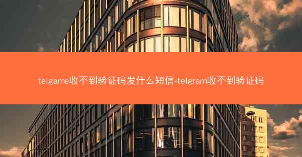 telgame收不到验证码发什么短信-telgram收不到验证码
