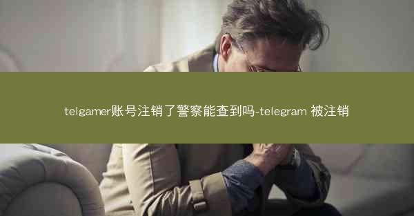 telgamer账号注销了警察能查到吗-telegram 被注销