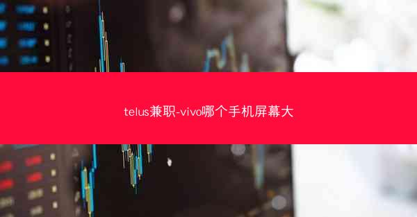 telus兼职-vivo哪个手机屏幕大