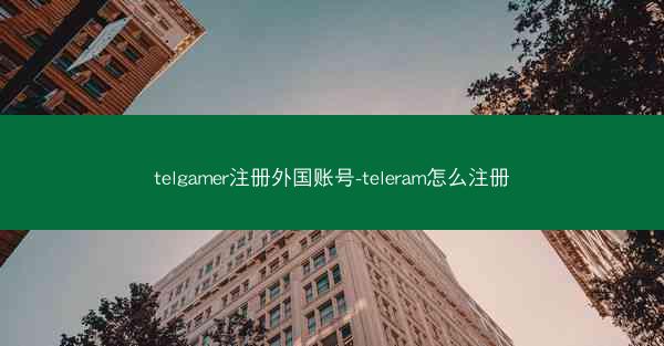telgamer注册外国账号-teleram怎么注册
