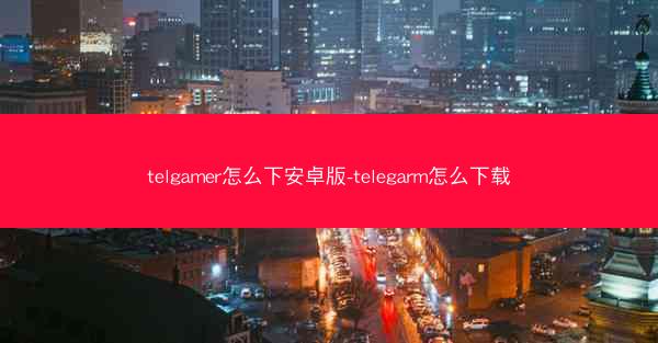 telgamer怎么下安卓版-telegarm怎么下载