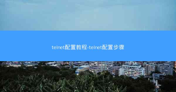 telnet配置教程-telnet配置步骤