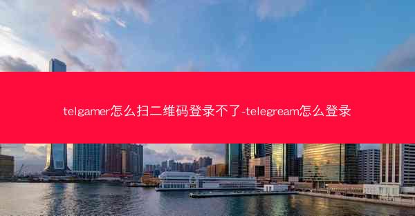 telgamer怎么扫二维码登录不了-telegream怎么登录