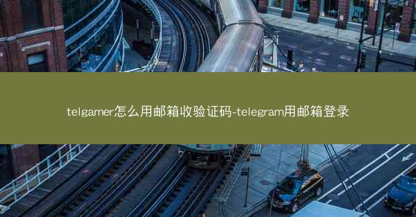 telgamer怎么用邮箱收验证码-telegram用邮箱登录