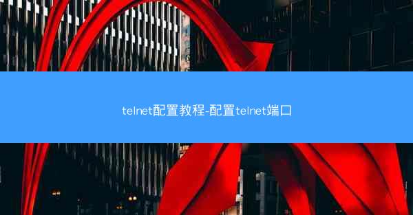 telnet配置教程-配置telnet端口