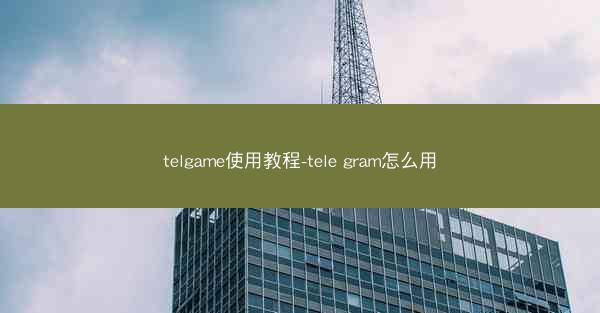 telgame使用教程-tele gram怎么用