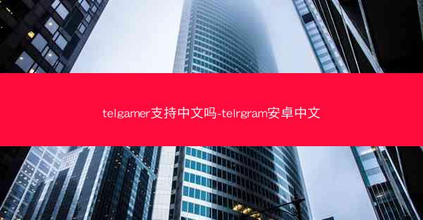 telgamer支持中文吗-telrgram安卓中文