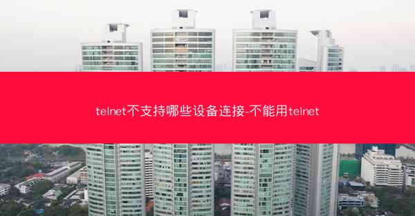 telnet不支持哪些设备连接-不能用telnet