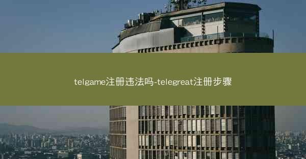telgame注册违法吗-telegreat注册步骤