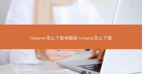 telgamer怎么下载电脑版-telegran怎么下载