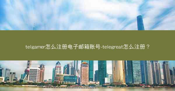 telgamer怎么注册电子邮箱账号-telegreat怎么注册？