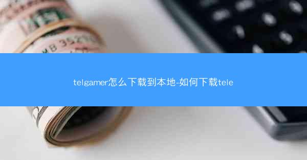 telgamer怎么下载到本地-如何下载tele