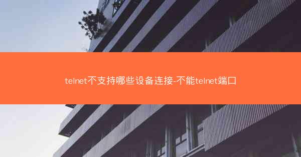 telnet不支持哪些设备连接-不能telnet端口