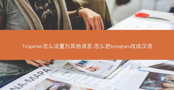 Telgamer怎么设置为其他语言-怎么把telegram改成汉语