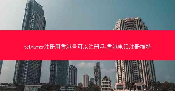 telgamer注册用香港号可以注册吗-香港电话注册推特