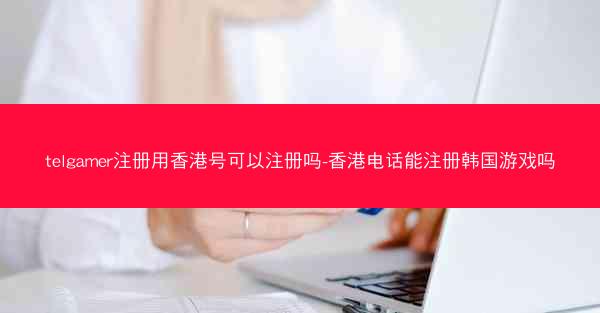 telgamer注册用香港号可以注册吗-香港电话能注册韩国游戏吗
