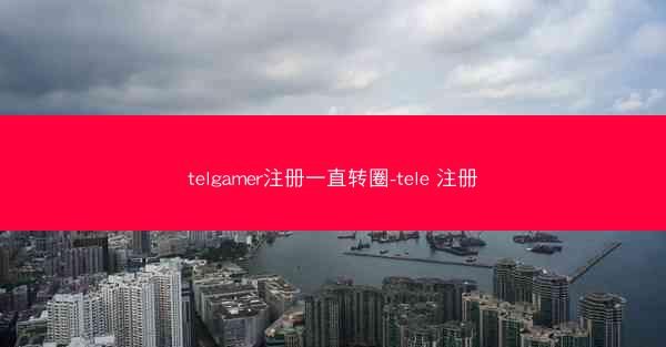 telgamer注册一直转圈-tele 注册