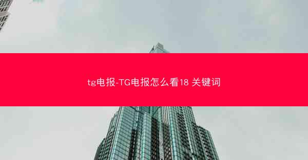 tg电报-TG电报怎么看18 关键词