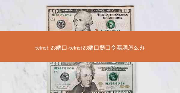 telnet 23端口-telnet23端口弱口令漏洞怎么办