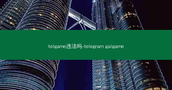 telgame违法吗-telegram galgame