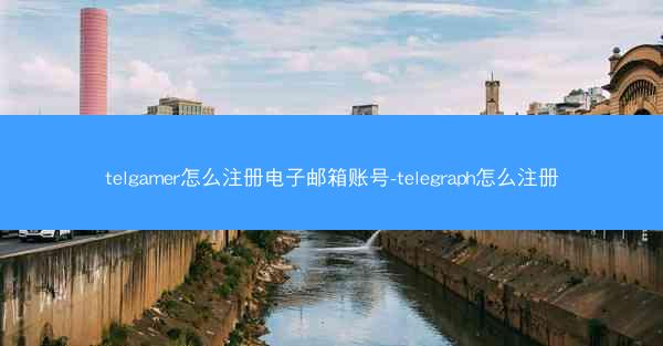 telgamer怎么注册电子邮箱账号-telegraph怎么注册