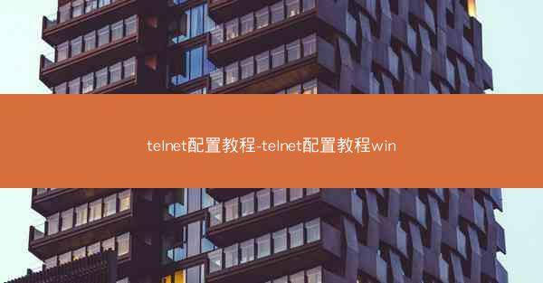 telnet配置教程-telnet配置教程win