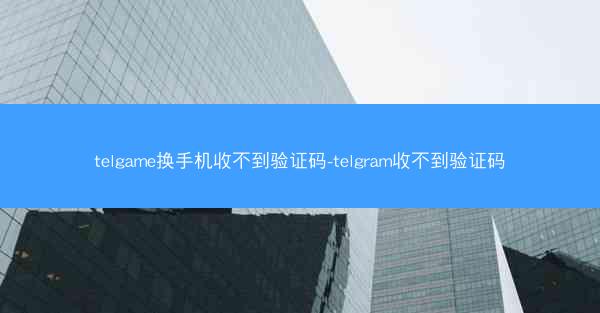 telgame换手机收不到验证码-telgram收不到验证码