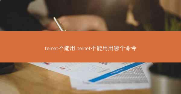telnet不能用-telnet不能用用哪个命令