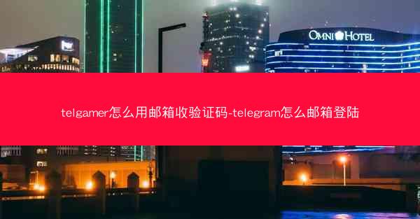 telgamer怎么用邮箱收验证码-telegram怎么邮箱登陆