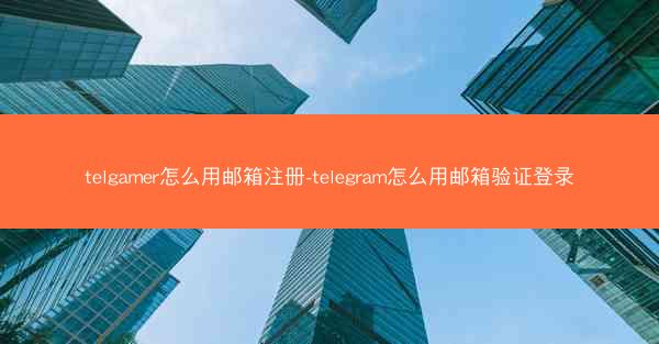 telgamer怎么用邮箱注册-telegram怎么用邮箱验证登录