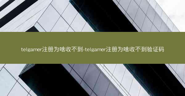 telgamer注册为啥收不到-telgamer注册为啥收不到验证码