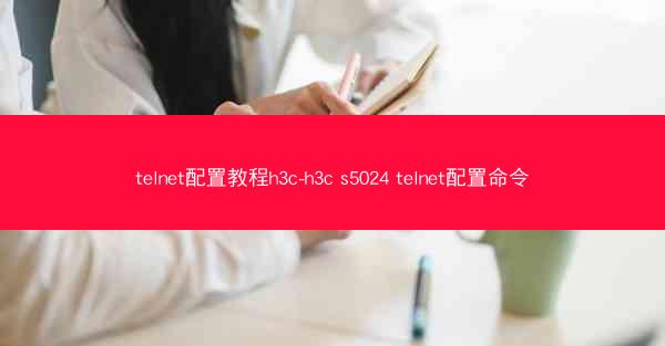 telnet配置教程h3c-h3c s5024 telnet配置命令