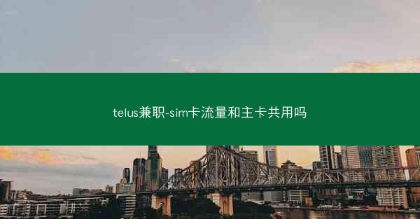 telus兼职-sim卡流量和主卡共用吗