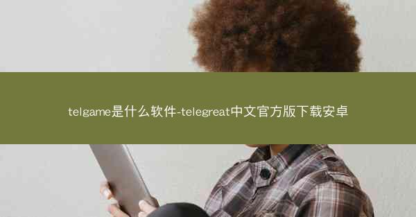 telgame是什么软件-telegreat中文官方版下载安卓