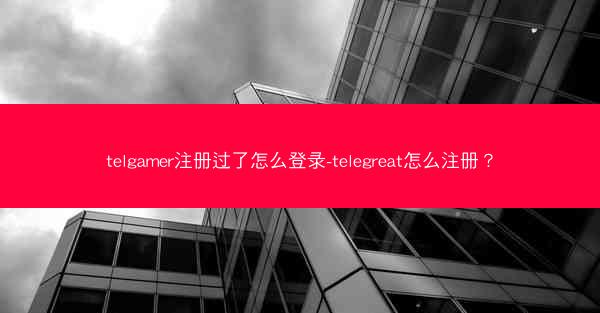 telgamer注册过了怎么登录-telegreat怎么注册？