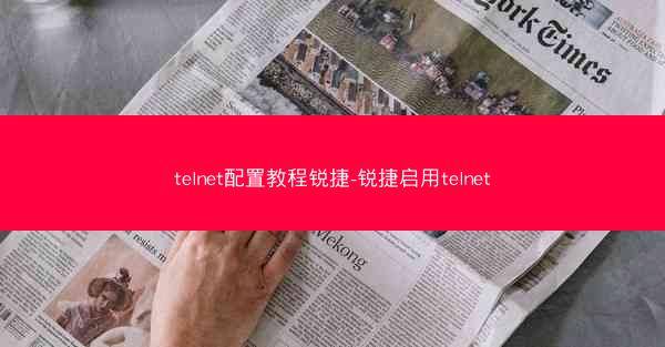 telnet配置教程锐捷-锐捷启用telnet