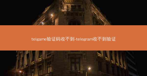 telgame验证码收不到-telegram收不到验证