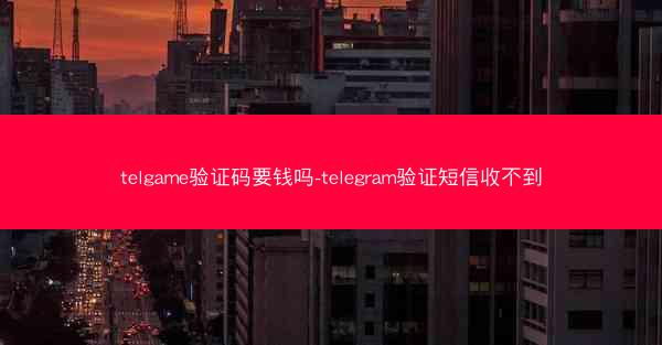 telgame验证码要钱吗-telegram验证短信收不到