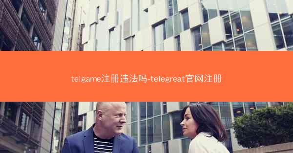 telgame注册违法吗-telegreat官网注册
