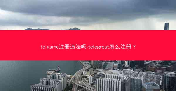 telgame注册违法吗-telegreat怎么注册？
