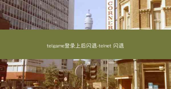 telgame登录上后闪退-telnet 闪退