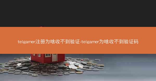 telgamer注册为啥收不到验证-telgamer为啥收不到验证码