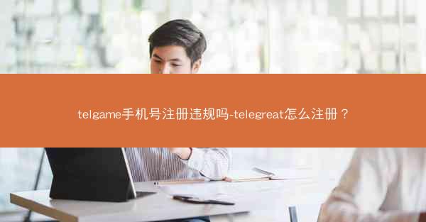telgame手机号注册违规吗-telegreat怎么注册？
