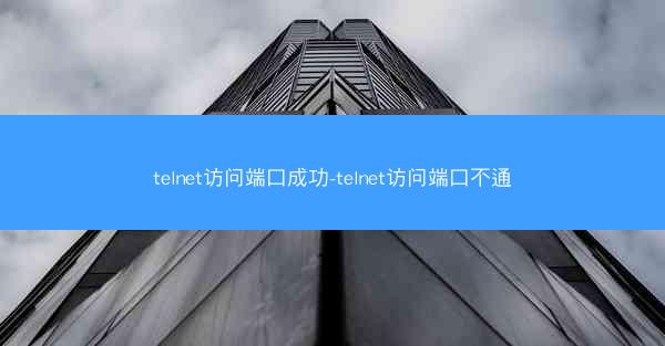 telnet访问端口成功-telnet访问端口不通